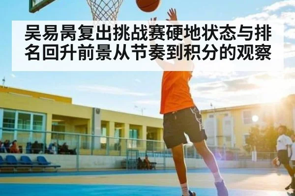 吴易昺复出挑战赛硬地状态与排名回升前景从节奏到积分的观察 | NG28